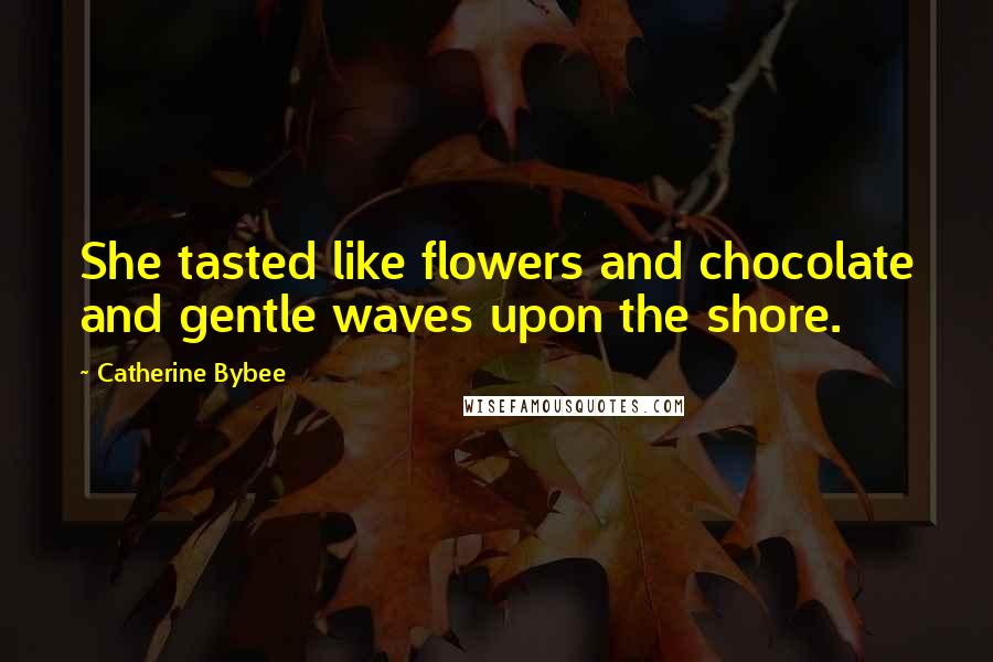 Catherine Bybee Quotes: She tasted like flowers and chocolate and gentle waves upon the shore.