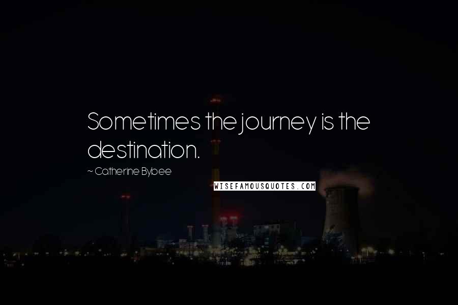 Catherine Bybee Quotes: Sometimes the journey is the destination.