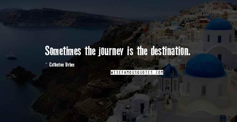 Catherine Bybee Quotes: Sometimes the journey is the destination.