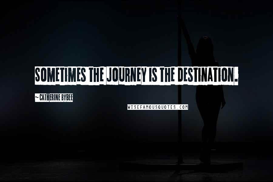 Catherine Bybee Quotes: Sometimes the journey is the destination.