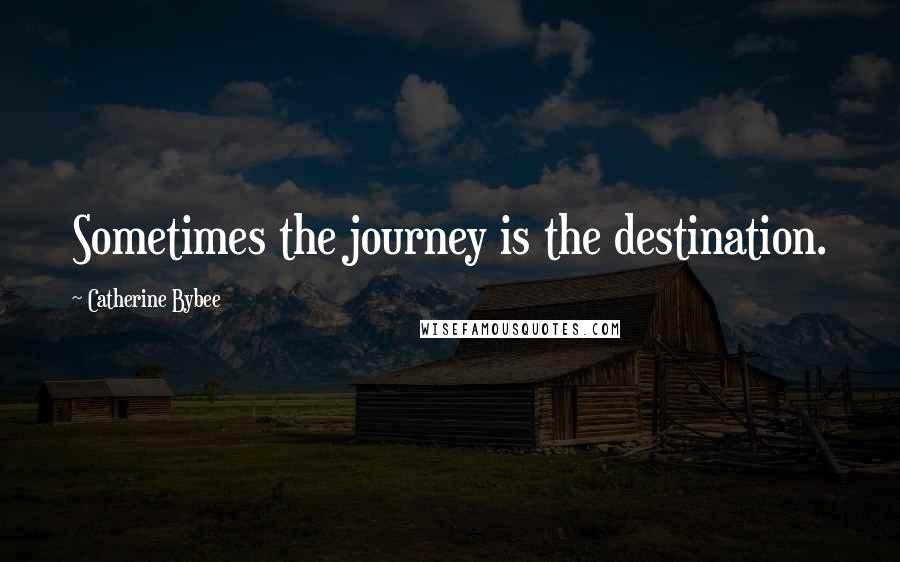 Catherine Bybee Quotes: Sometimes the journey is the destination.