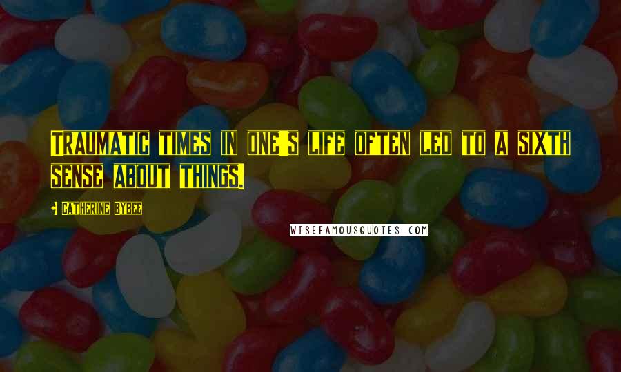 Catherine Bybee Quotes: Traumatic times in one's life often led to a sixth sense about things.