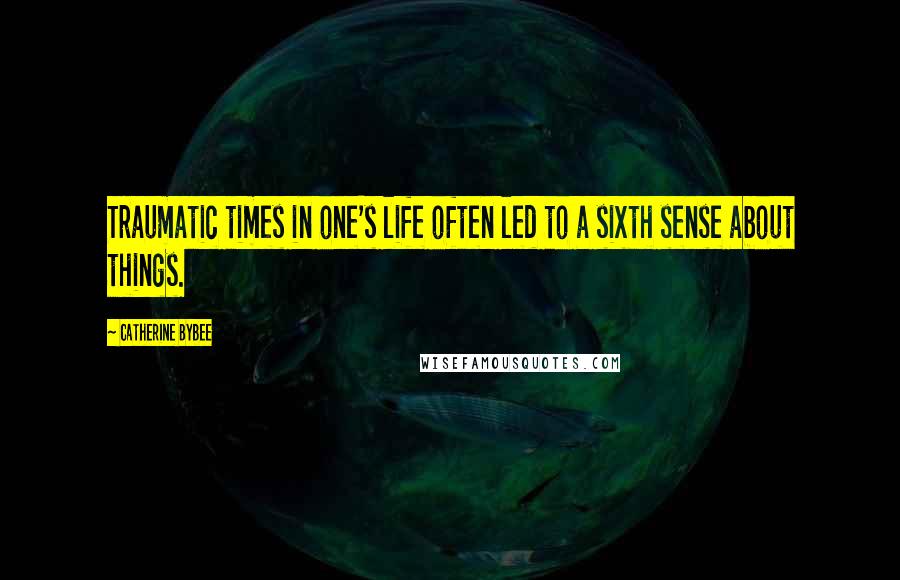Catherine Bybee Quotes: Traumatic times in one's life often led to a sixth sense about things.