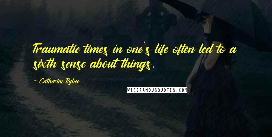 Catherine Bybee Quotes: Traumatic times in one's life often led to a sixth sense about things.