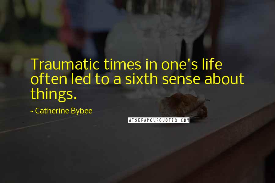 Catherine Bybee Quotes: Traumatic times in one's life often led to a sixth sense about things.