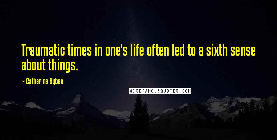 Catherine Bybee Quotes: Traumatic times in one's life often led to a sixth sense about things.