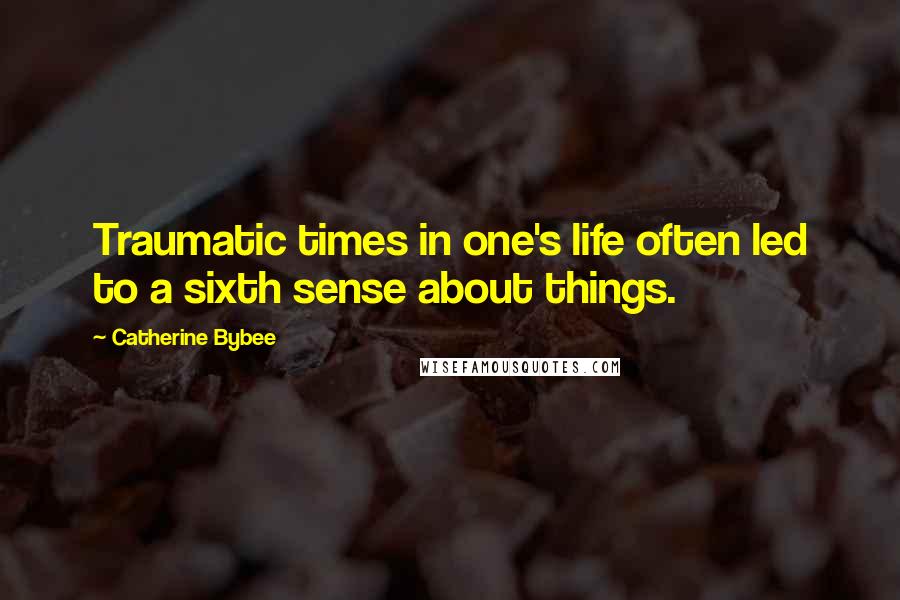 Catherine Bybee Quotes: Traumatic times in one's life often led to a sixth sense about things.