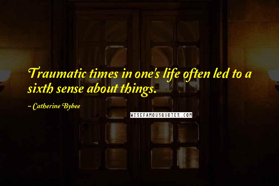 Catherine Bybee Quotes: Traumatic times in one's life often led to a sixth sense about things.