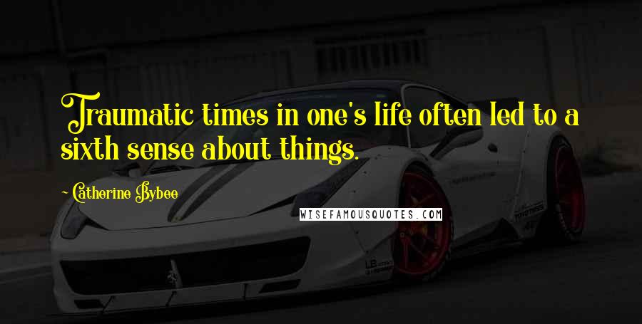 Catherine Bybee Quotes: Traumatic times in one's life often led to a sixth sense about things.