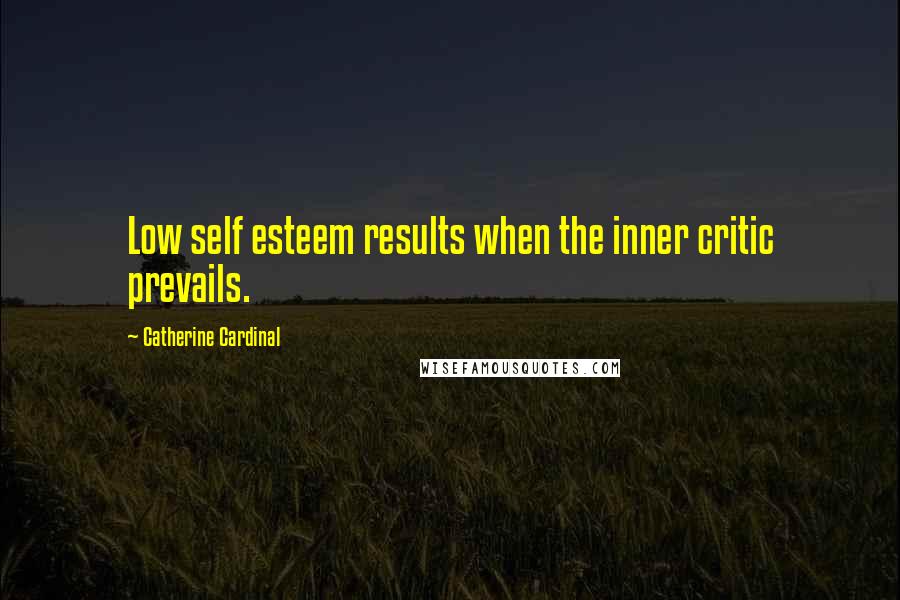 Catherine Cardinal Quotes: Low self esteem results when the inner critic prevails.