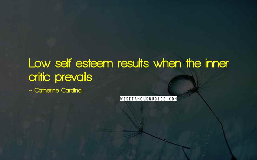 Catherine Cardinal Quotes: Low self esteem results when the inner critic prevails.