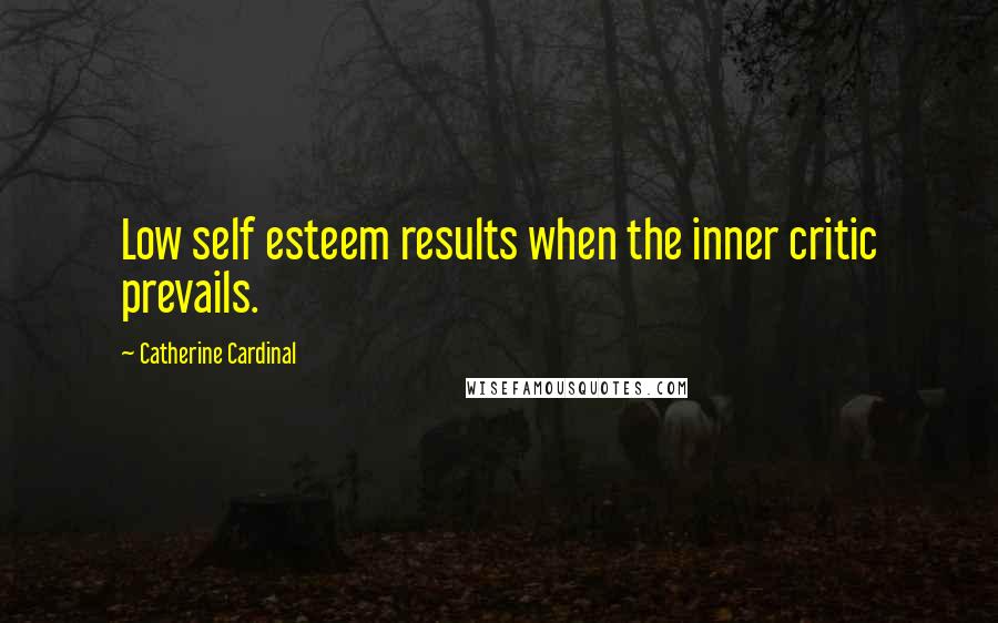 Catherine Cardinal Quotes: Low self esteem results when the inner critic prevails.