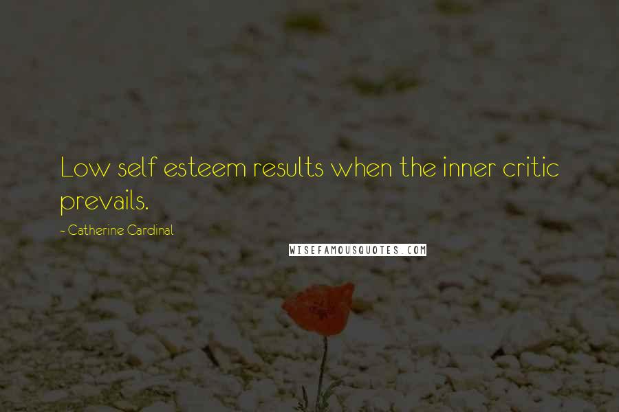 Catherine Cardinal Quotes: Low self esteem results when the inner critic prevails.