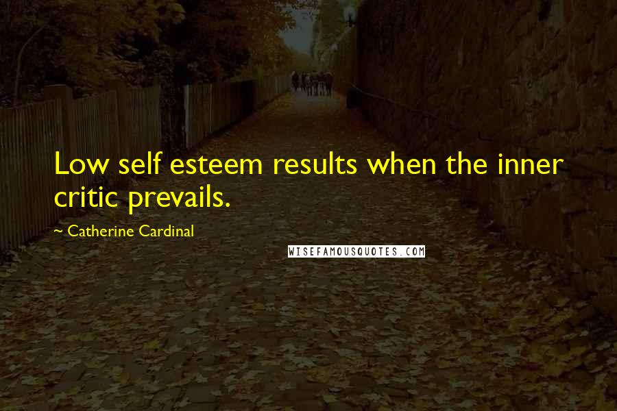 Catherine Cardinal Quotes: Low self esteem results when the inner critic prevails.