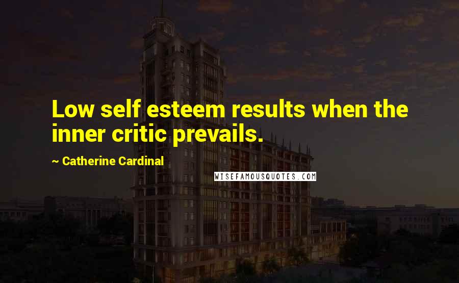 Catherine Cardinal Quotes: Low self esteem results when the inner critic prevails.