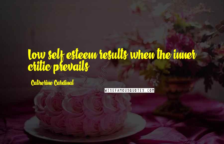 Catherine Cardinal Quotes: Low self esteem results when the inner critic prevails.