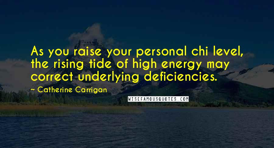 Catherine Carrigan Quotes: As you raise your personal chi level, the rising tide of high energy may correct underlying deficiencies.