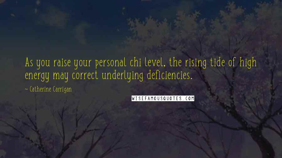 Catherine Carrigan Quotes: As you raise your personal chi level, the rising tide of high energy may correct underlying deficiencies.