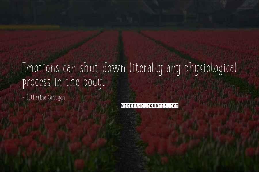 Catherine Carrigan Quotes: Emotions can shut down literally any physiological process in the body.