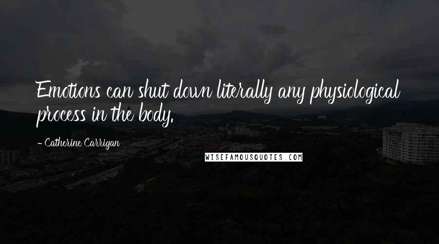 Catherine Carrigan Quotes: Emotions can shut down literally any physiological process in the body.