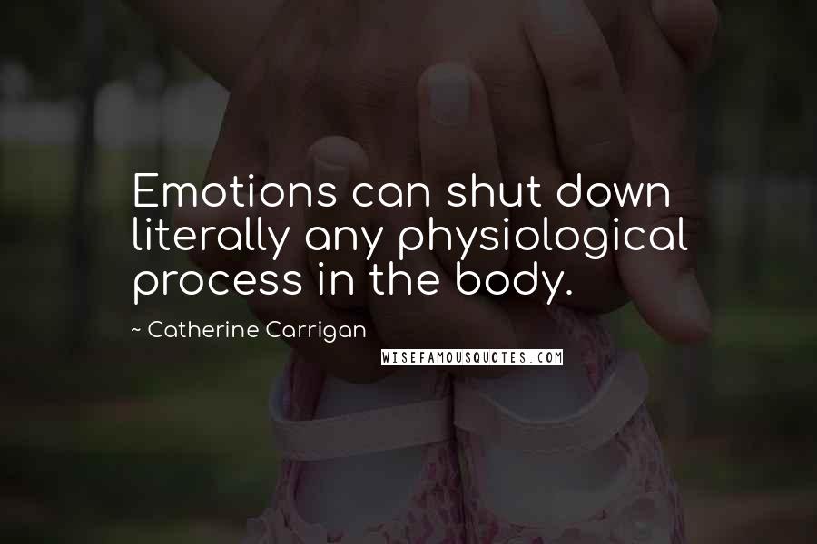 Catherine Carrigan Quotes: Emotions can shut down literally any physiological process in the body.