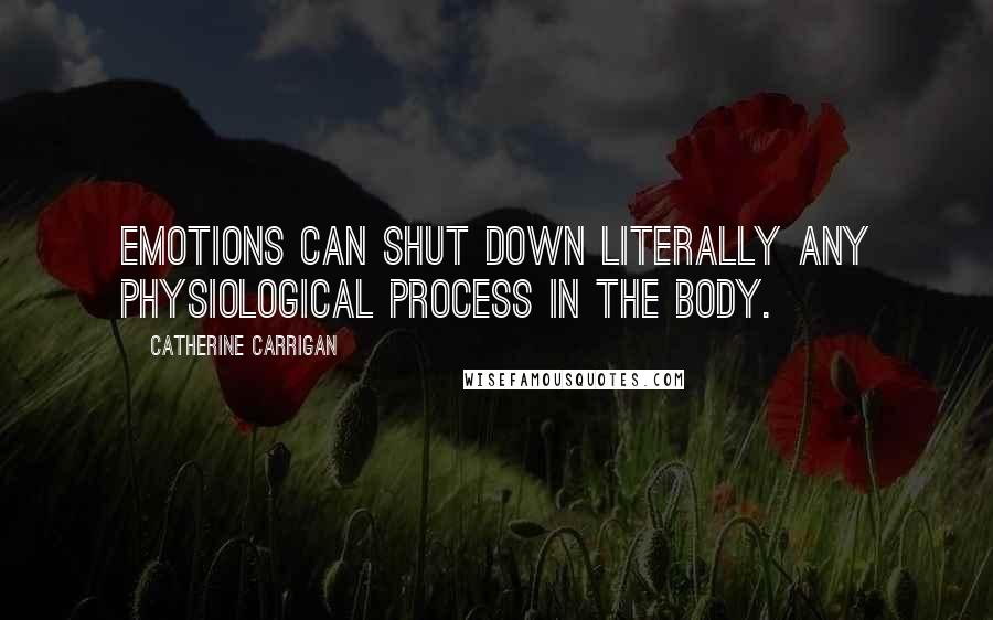 Catherine Carrigan Quotes: Emotions can shut down literally any physiological process in the body.