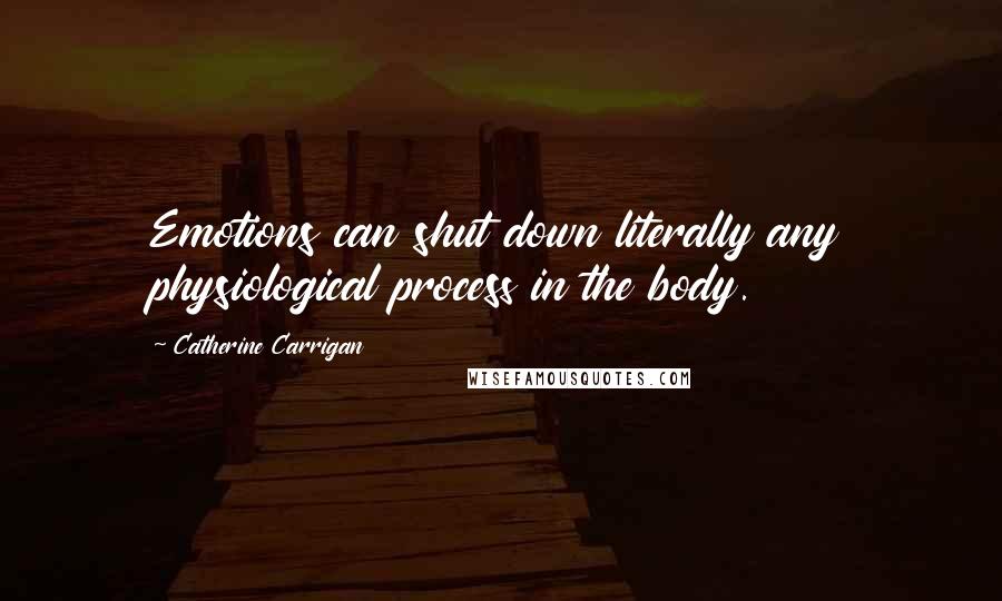 Catherine Carrigan Quotes: Emotions can shut down literally any physiological process in the body.