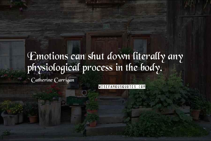 Catherine Carrigan Quotes: Emotions can shut down literally any physiological process in the body.