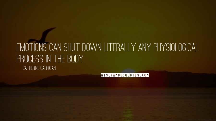 Catherine Carrigan Quotes: Emotions can shut down literally any physiological process in the body.