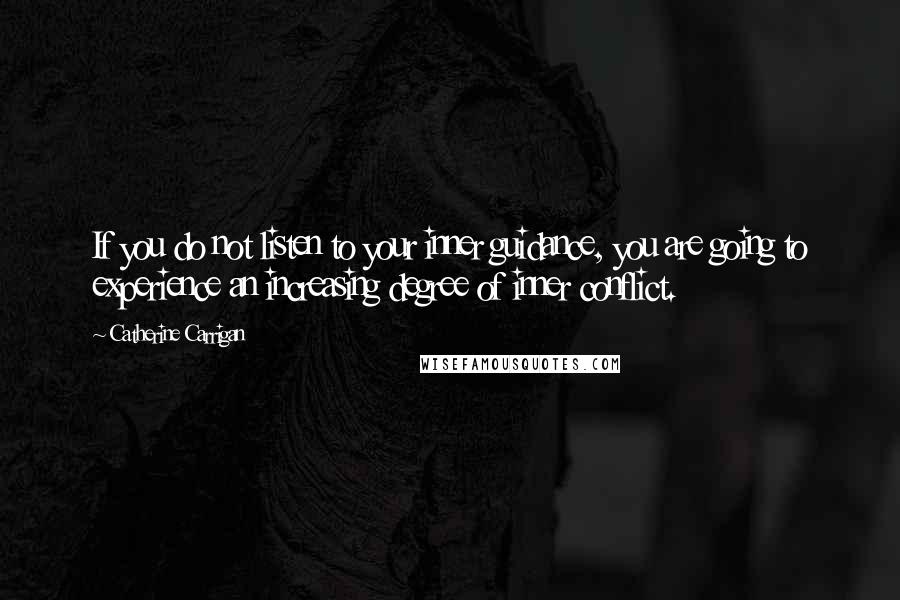 Catherine Carrigan Quotes: If you do not listen to your inner guidance, you are going to experience an increasing degree of inner conflict.