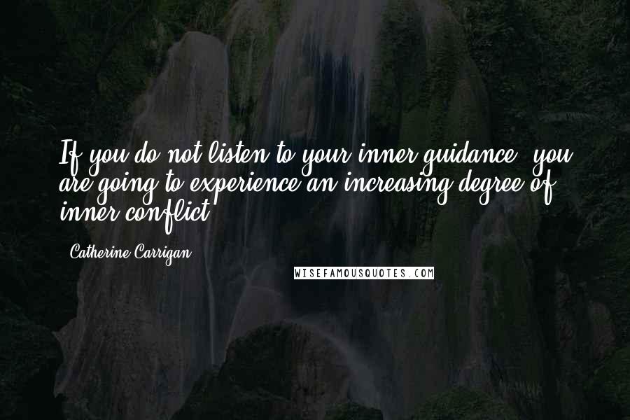 Catherine Carrigan Quotes: If you do not listen to your inner guidance, you are going to experience an increasing degree of inner conflict.