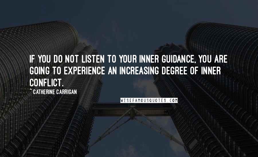 Catherine Carrigan Quotes: If you do not listen to your inner guidance, you are going to experience an increasing degree of inner conflict.