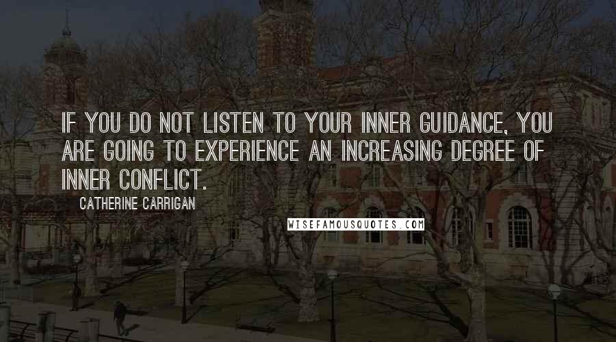 Catherine Carrigan Quotes: If you do not listen to your inner guidance, you are going to experience an increasing degree of inner conflict.