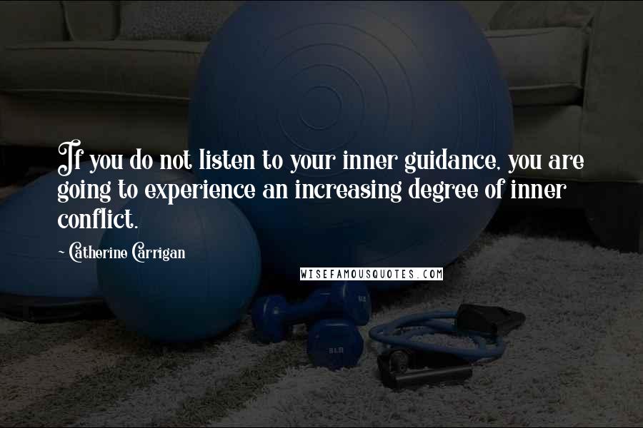 Catherine Carrigan Quotes: If you do not listen to your inner guidance, you are going to experience an increasing degree of inner conflict.