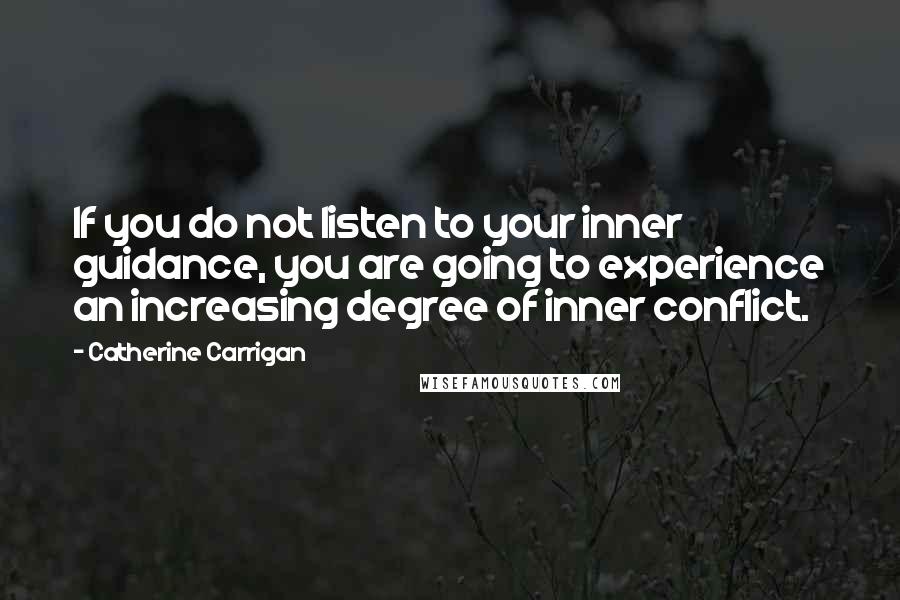 Catherine Carrigan Quotes: If you do not listen to your inner guidance, you are going to experience an increasing degree of inner conflict.