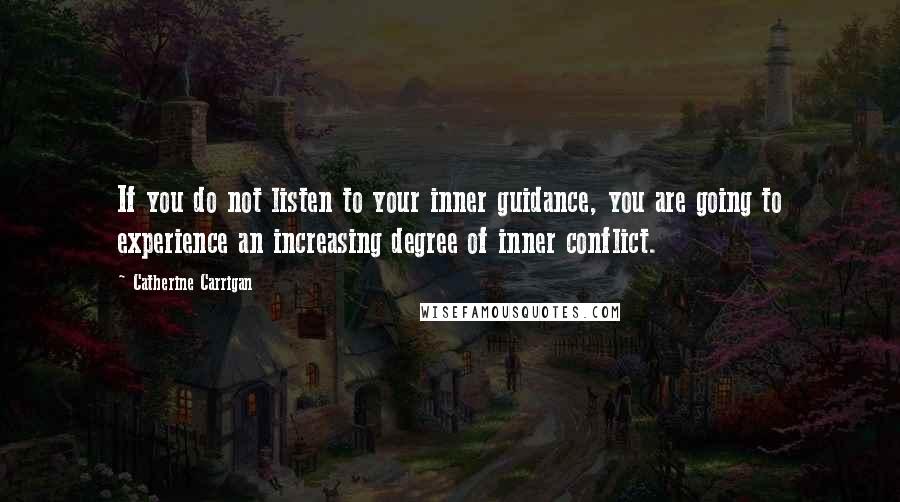 Catherine Carrigan Quotes: If you do not listen to your inner guidance, you are going to experience an increasing degree of inner conflict.