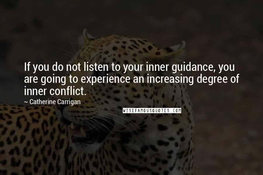 Catherine Carrigan Quotes: If you do not listen to your inner guidance, you are going to experience an increasing degree of inner conflict.