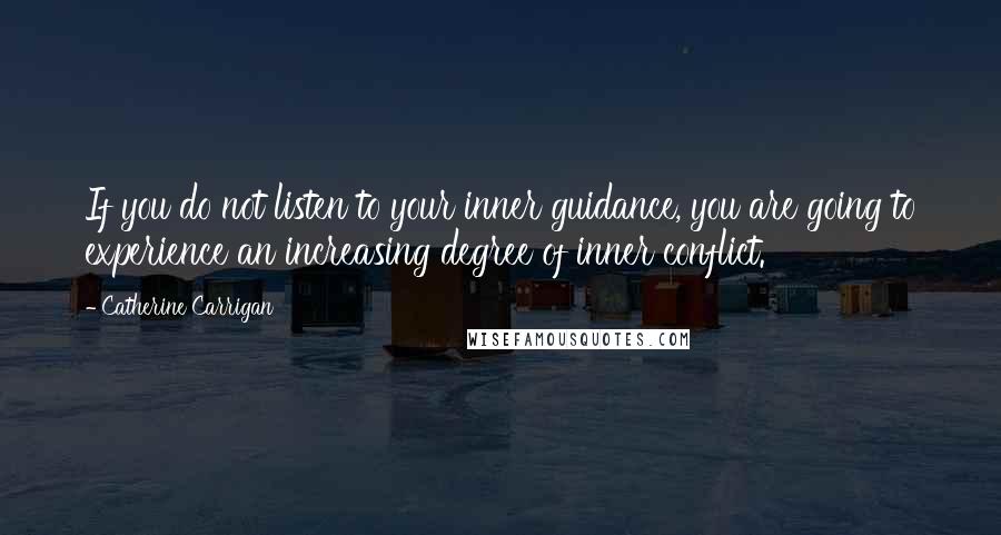 Catherine Carrigan Quotes: If you do not listen to your inner guidance, you are going to experience an increasing degree of inner conflict.