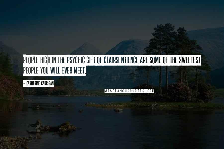 Catherine Carrigan Quotes: People high in the psychic gift of clairsentience are some of the sweetest people you will ever meet.