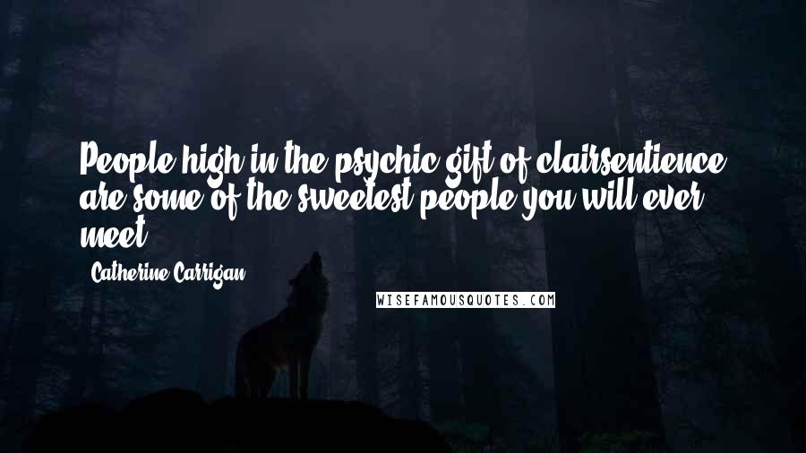 Catherine Carrigan Quotes: People high in the psychic gift of clairsentience are some of the sweetest people you will ever meet.