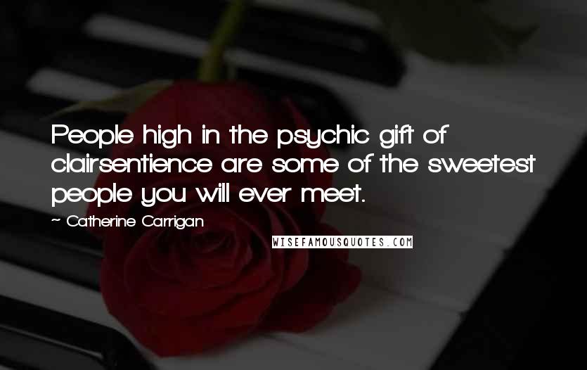 Catherine Carrigan Quotes: People high in the psychic gift of clairsentience are some of the sweetest people you will ever meet.