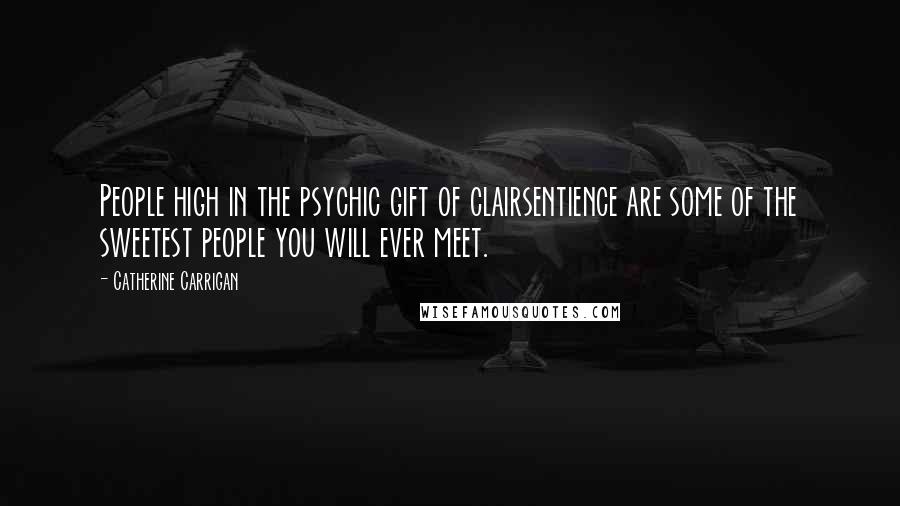 Catherine Carrigan Quotes: People high in the psychic gift of clairsentience are some of the sweetest people you will ever meet.