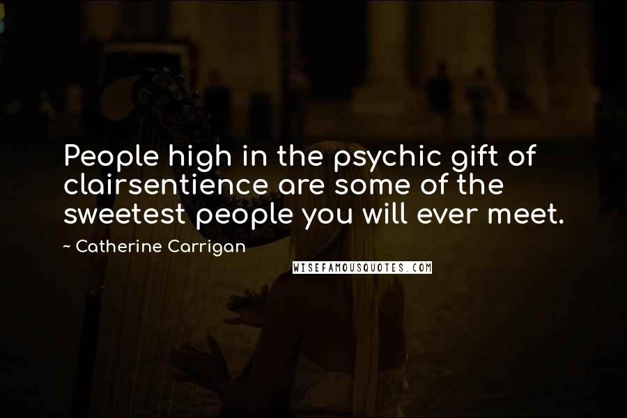 Catherine Carrigan Quotes: People high in the psychic gift of clairsentience are some of the sweetest people you will ever meet.