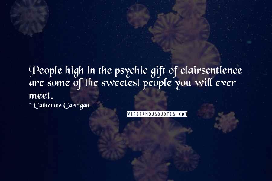 Catherine Carrigan Quotes: People high in the psychic gift of clairsentience are some of the sweetest people you will ever meet.