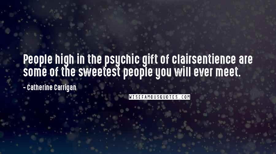 Catherine Carrigan Quotes: People high in the psychic gift of clairsentience are some of the sweetest people you will ever meet.