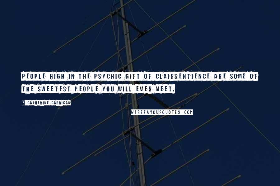 Catherine Carrigan Quotes: People high in the psychic gift of clairsentience are some of the sweetest people you will ever meet.