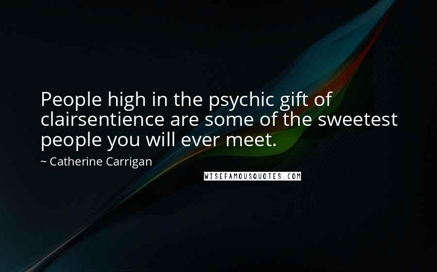 Catherine Carrigan Quotes: People high in the psychic gift of clairsentience are some of the sweetest people you will ever meet.