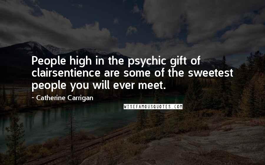 Catherine Carrigan Quotes: People high in the psychic gift of clairsentience are some of the sweetest people you will ever meet.