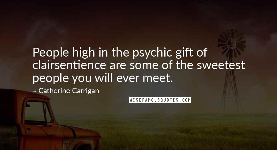 Catherine Carrigan Quotes: People high in the psychic gift of clairsentience are some of the sweetest people you will ever meet.