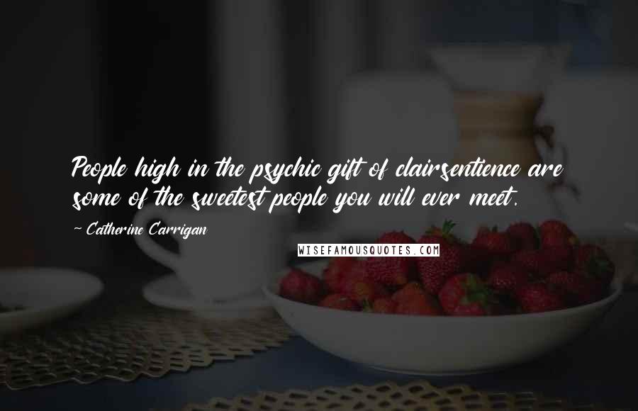 Catherine Carrigan Quotes: People high in the psychic gift of clairsentience are some of the sweetest people you will ever meet.